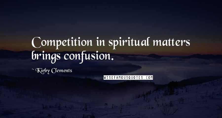 Kirby Clements Quotes: Competition in spiritual matters brings confusion.