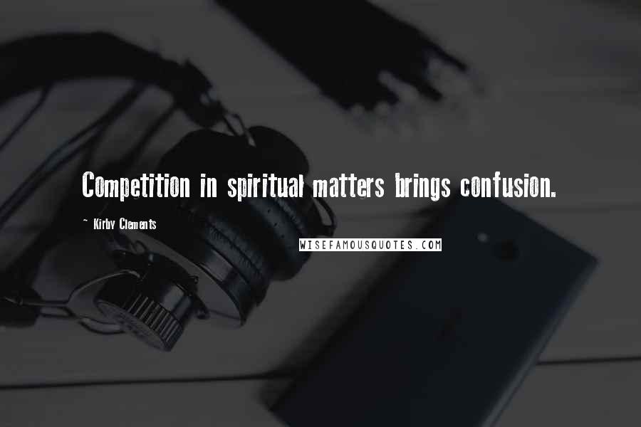 Kirby Clements Quotes: Competition in spiritual matters brings confusion.