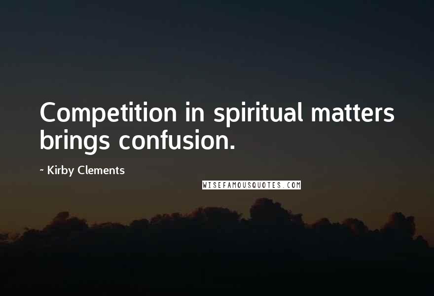 Kirby Clements Quotes: Competition in spiritual matters brings confusion.