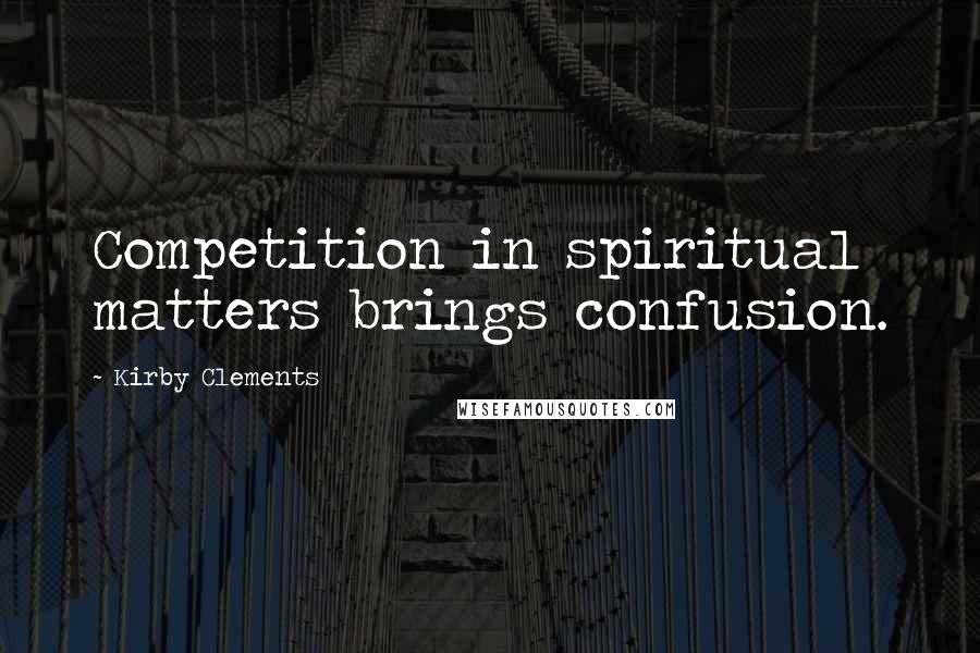 Kirby Clements Quotes: Competition in spiritual matters brings confusion.