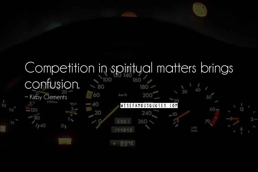 Kirby Clements Quotes: Competition in spiritual matters brings confusion.