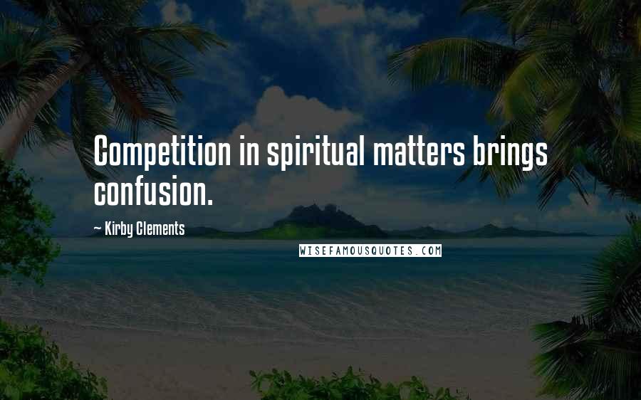 Kirby Clements Quotes: Competition in spiritual matters brings confusion.