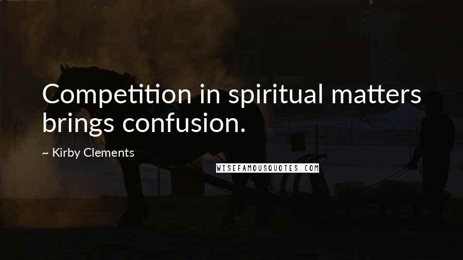 Kirby Clements Quotes: Competition in spiritual matters brings confusion.