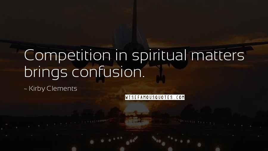 Kirby Clements Quotes: Competition in spiritual matters brings confusion.