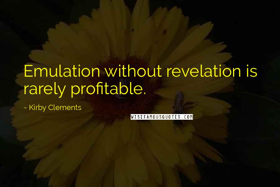 Kirby Clements Quotes: Emulation without revelation is rarely profitable.