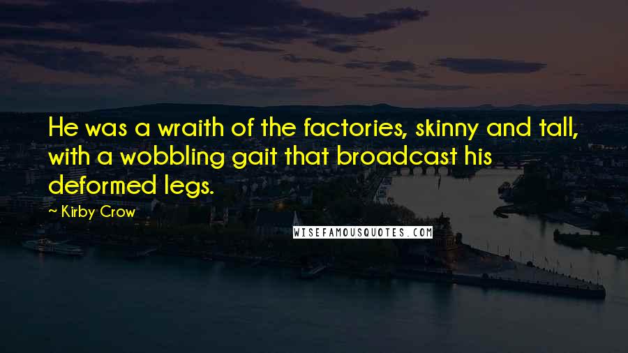 Kirby Crow Quotes: He was a wraith of the factories, skinny and tall, with a wobbling gait that broadcast his deformed legs.