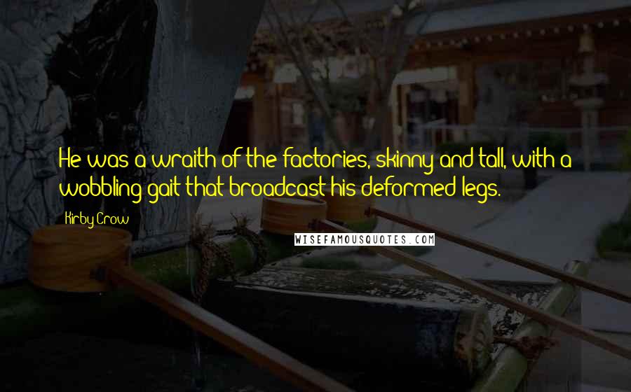 Kirby Crow Quotes: He was a wraith of the factories, skinny and tall, with a wobbling gait that broadcast his deformed legs.