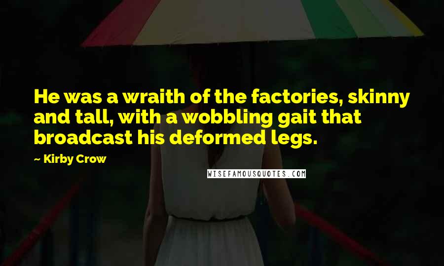 Kirby Crow Quotes: He was a wraith of the factories, skinny and tall, with a wobbling gait that broadcast his deformed legs.