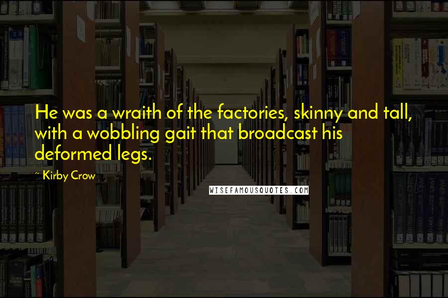 Kirby Crow Quotes: He was a wraith of the factories, skinny and tall, with a wobbling gait that broadcast his deformed legs.