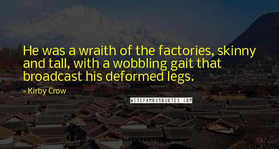 Kirby Crow Quotes: He was a wraith of the factories, skinny and tall, with a wobbling gait that broadcast his deformed legs.