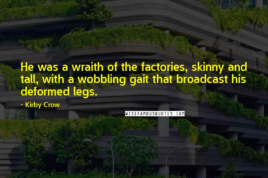 Kirby Crow Quotes: He was a wraith of the factories, skinny and tall, with a wobbling gait that broadcast his deformed legs.