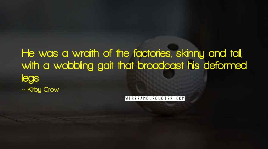 Kirby Crow Quotes: He was a wraith of the factories, skinny and tall, with a wobbling gait that broadcast his deformed legs.