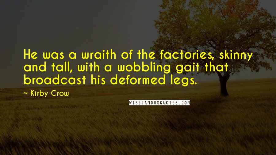 Kirby Crow Quotes: He was a wraith of the factories, skinny and tall, with a wobbling gait that broadcast his deformed legs.