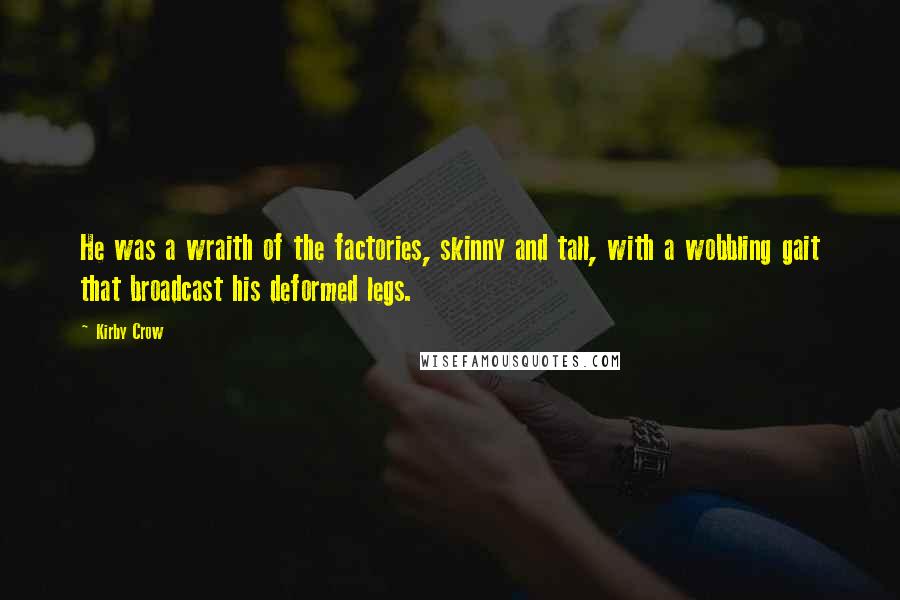 Kirby Crow Quotes: He was a wraith of the factories, skinny and tall, with a wobbling gait that broadcast his deformed legs.