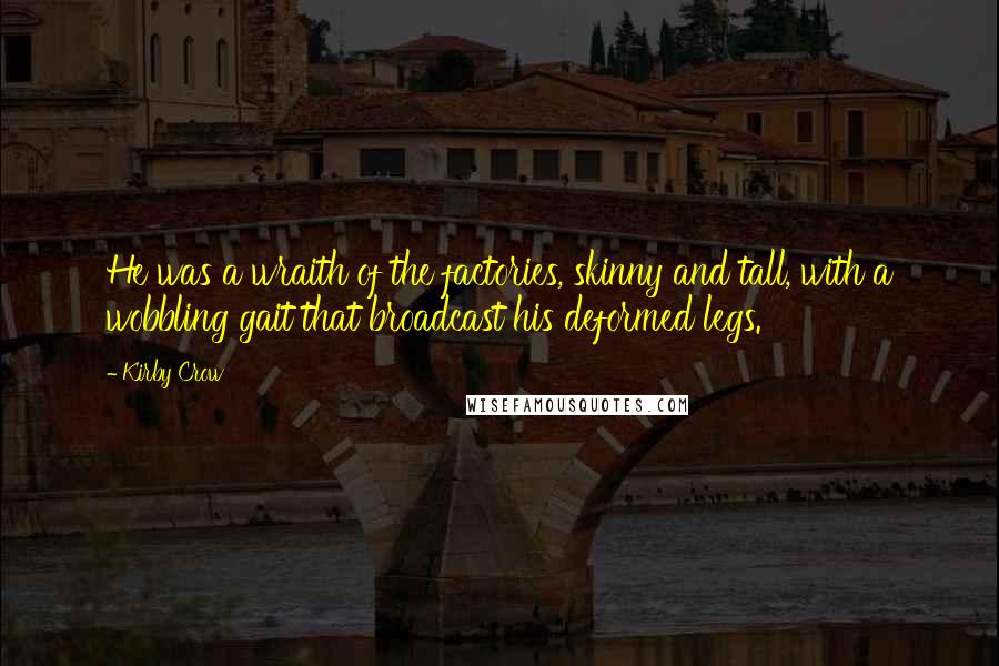 Kirby Crow Quotes: He was a wraith of the factories, skinny and tall, with a wobbling gait that broadcast his deformed legs.