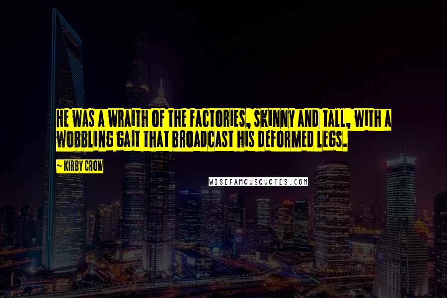 Kirby Crow Quotes: He was a wraith of the factories, skinny and tall, with a wobbling gait that broadcast his deformed legs.
