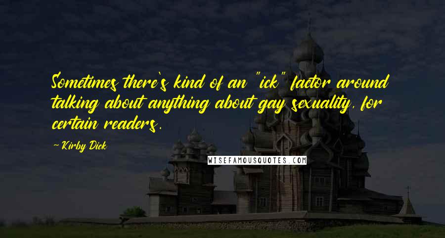 Kirby Dick Quotes: Sometimes there's kind of an "ick" factor around talking about anything about gay sexuality, for certain readers.