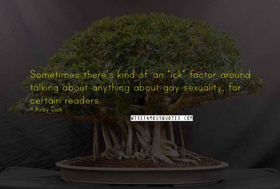 Kirby Dick Quotes: Sometimes there's kind of an "ick" factor around talking about anything about gay sexuality, for certain readers.