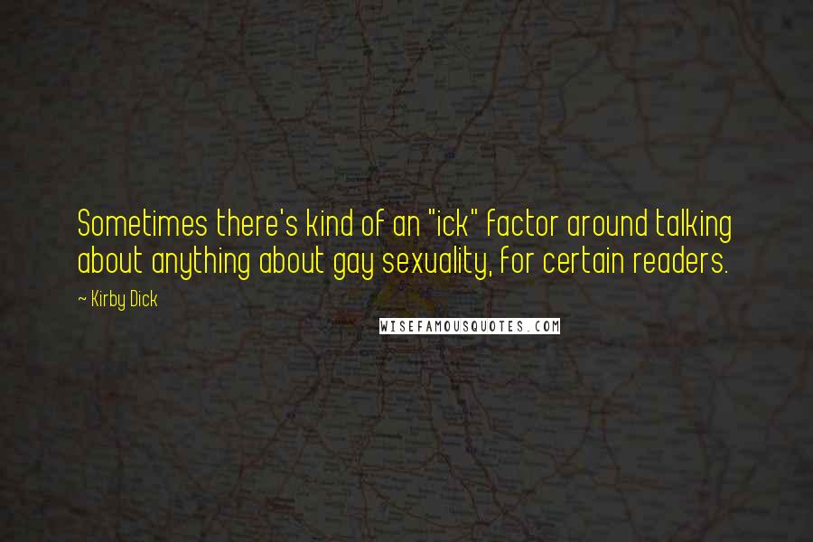 Kirby Dick Quotes: Sometimes there's kind of an "ick" factor around talking about anything about gay sexuality, for certain readers.