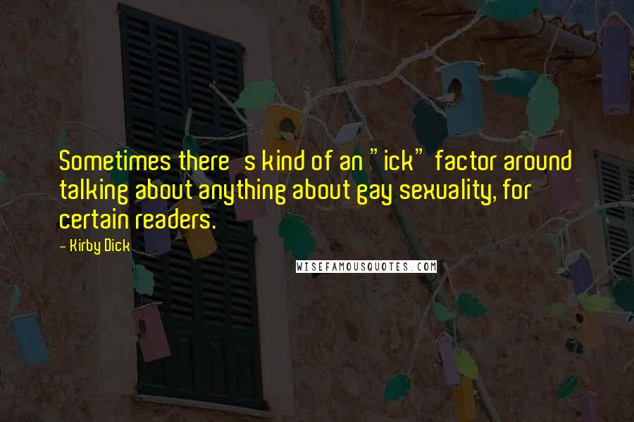 Kirby Dick Quotes: Sometimes there's kind of an "ick" factor around talking about anything about gay sexuality, for certain readers.