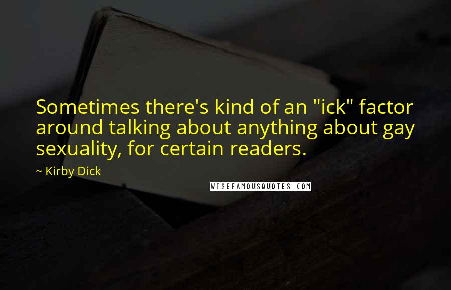 Kirby Dick Quotes: Sometimes there's kind of an "ick" factor around talking about anything about gay sexuality, for certain readers.