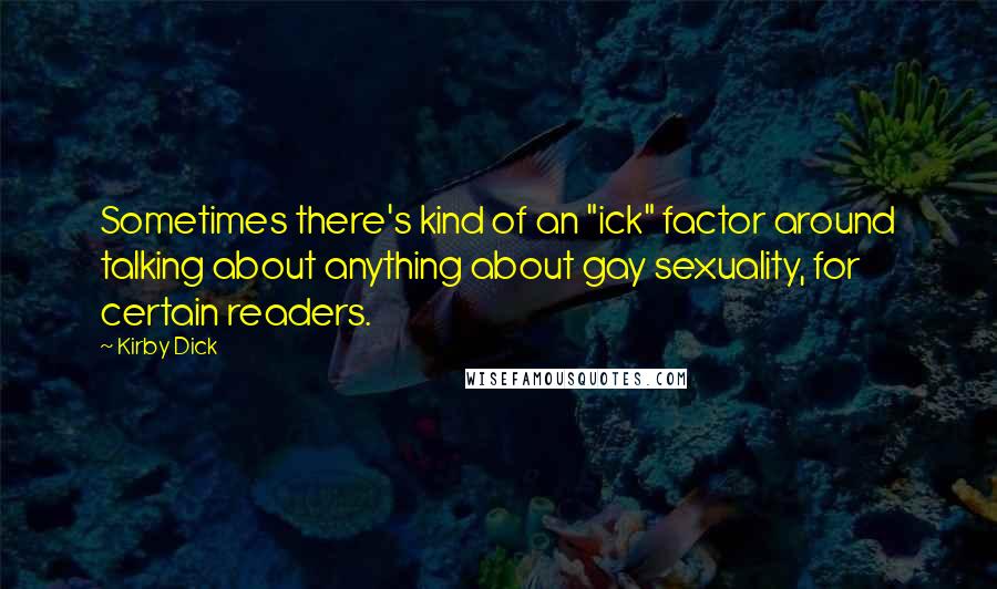 Kirby Dick Quotes: Sometimes there's kind of an "ick" factor around talking about anything about gay sexuality, for certain readers.