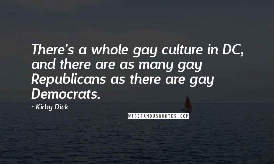 Kirby Dick Quotes: There's a whole gay culture in DC, and there are as many gay Republicans as there are gay Democrats.