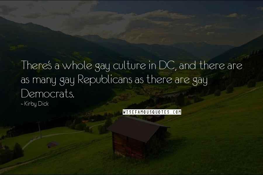 Kirby Dick Quotes: There's a whole gay culture in DC, and there are as many gay Republicans as there are gay Democrats.