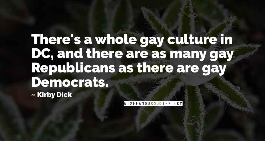 Kirby Dick Quotes: There's a whole gay culture in DC, and there are as many gay Republicans as there are gay Democrats.