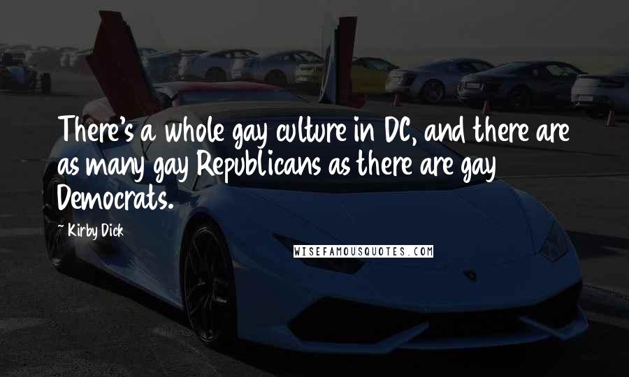 Kirby Dick Quotes: There's a whole gay culture in DC, and there are as many gay Republicans as there are gay Democrats.