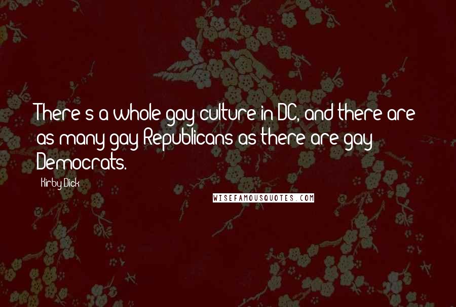 Kirby Dick Quotes: There's a whole gay culture in DC, and there are as many gay Republicans as there are gay Democrats.