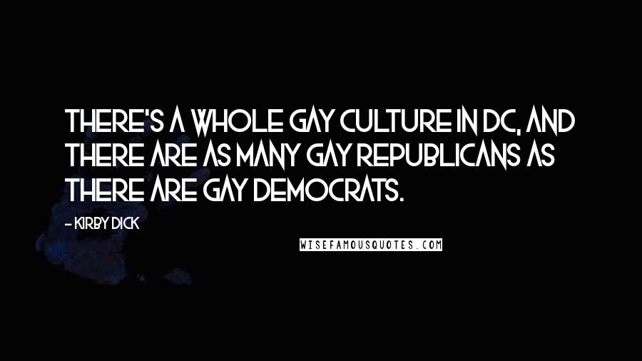 Kirby Dick Quotes: There's a whole gay culture in DC, and there are as many gay Republicans as there are gay Democrats.