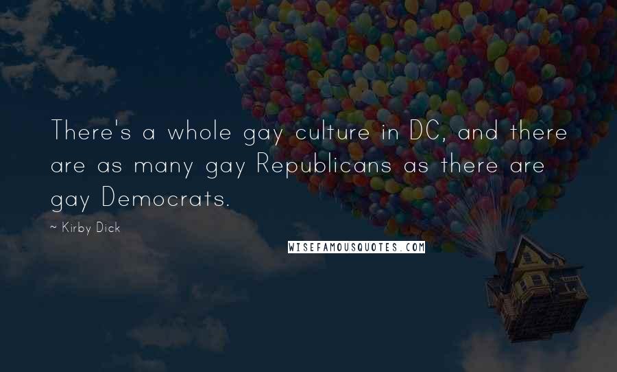 Kirby Dick Quotes: There's a whole gay culture in DC, and there are as many gay Republicans as there are gay Democrats.