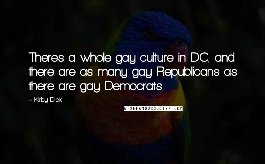 Kirby Dick Quotes: There's a whole gay culture in DC, and there are as many gay Republicans as there are gay Democrats.