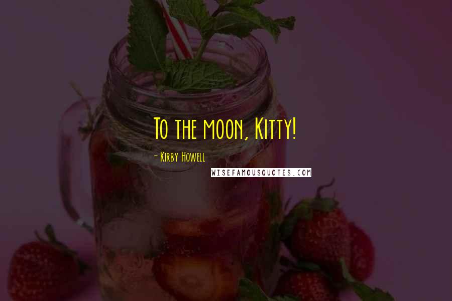 Kirby Howell Quotes: To the moon, Kitty!