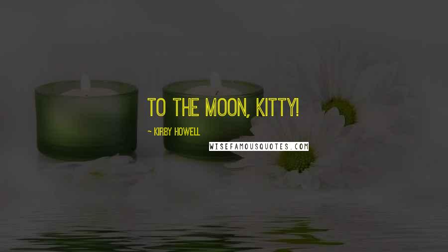 Kirby Howell Quotes: To the moon, Kitty!