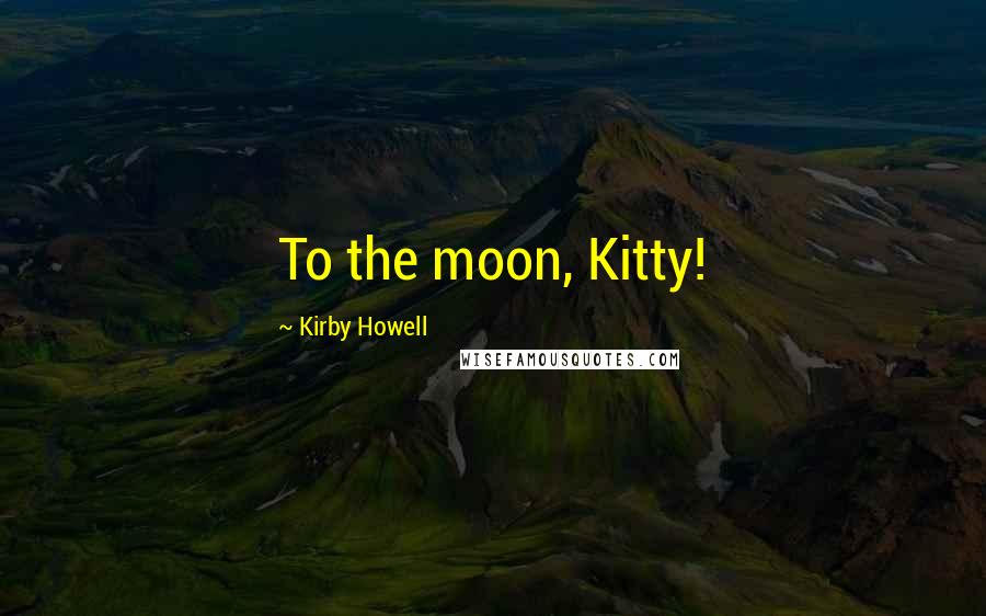 Kirby Howell Quotes: To the moon, Kitty!