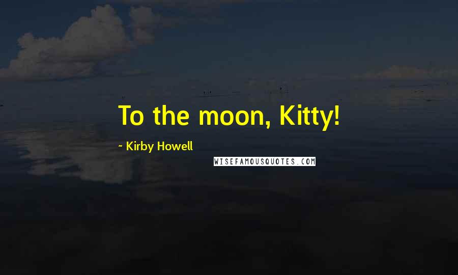 Kirby Howell Quotes: To the moon, Kitty!