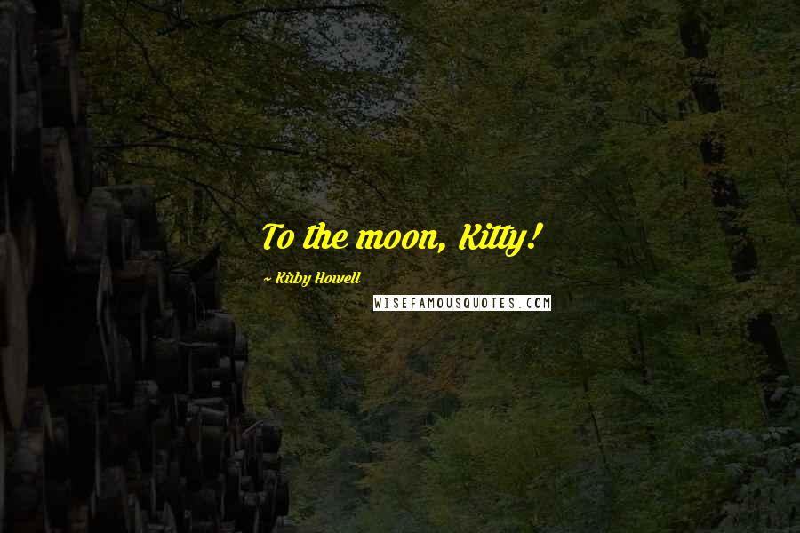 Kirby Howell Quotes: To the moon, Kitty!