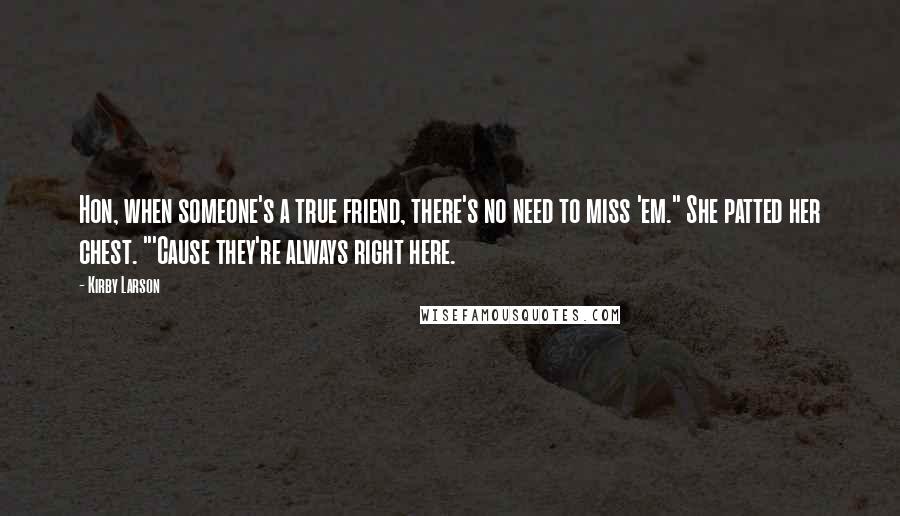 Kirby Larson Quotes: Hon, when someone's a true friend, there's no need to miss 'em." She patted her chest. "'Cause they're always right here.