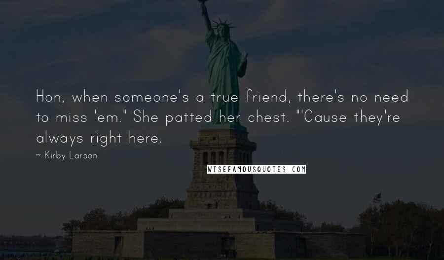 Kirby Larson Quotes: Hon, when someone's a true friend, there's no need to miss 'em." She patted her chest. "'Cause they're always right here.