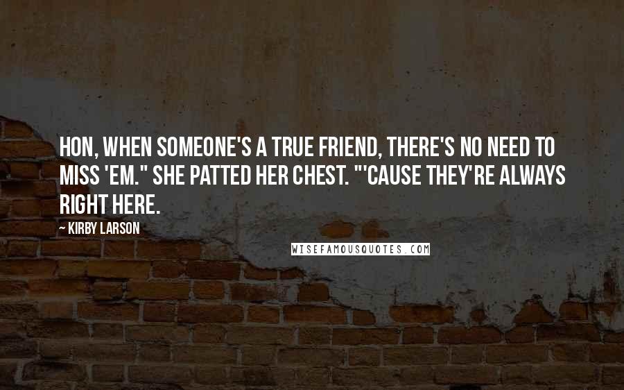 Kirby Larson Quotes: Hon, when someone's a true friend, there's no need to miss 'em." She patted her chest. "'Cause they're always right here.