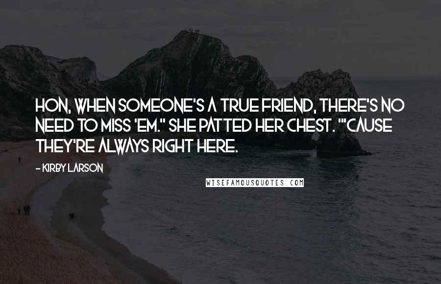 Kirby Larson Quotes: Hon, when someone's a true friend, there's no need to miss 'em." She patted her chest. "'Cause they're always right here.