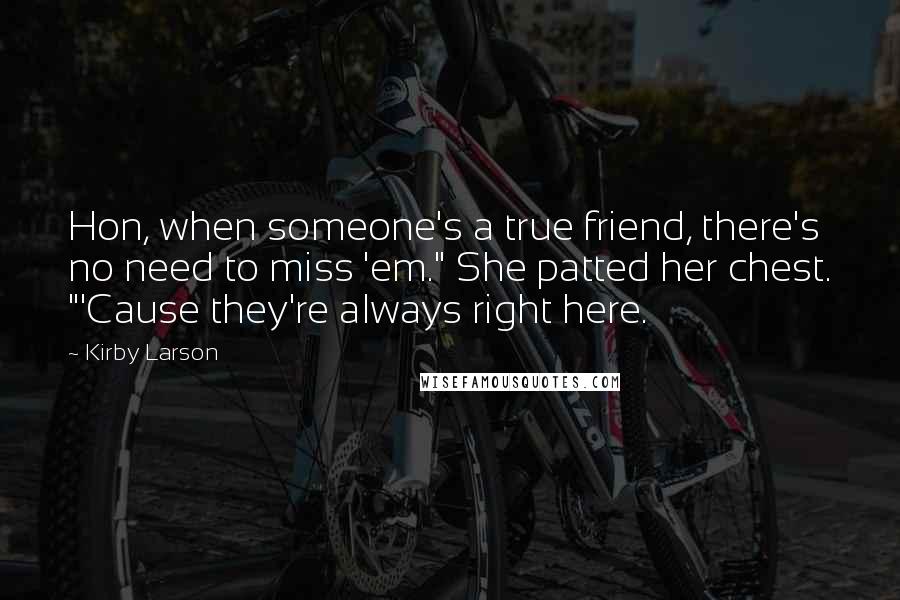 Kirby Larson Quotes: Hon, when someone's a true friend, there's no need to miss 'em." She patted her chest. "'Cause they're always right here.