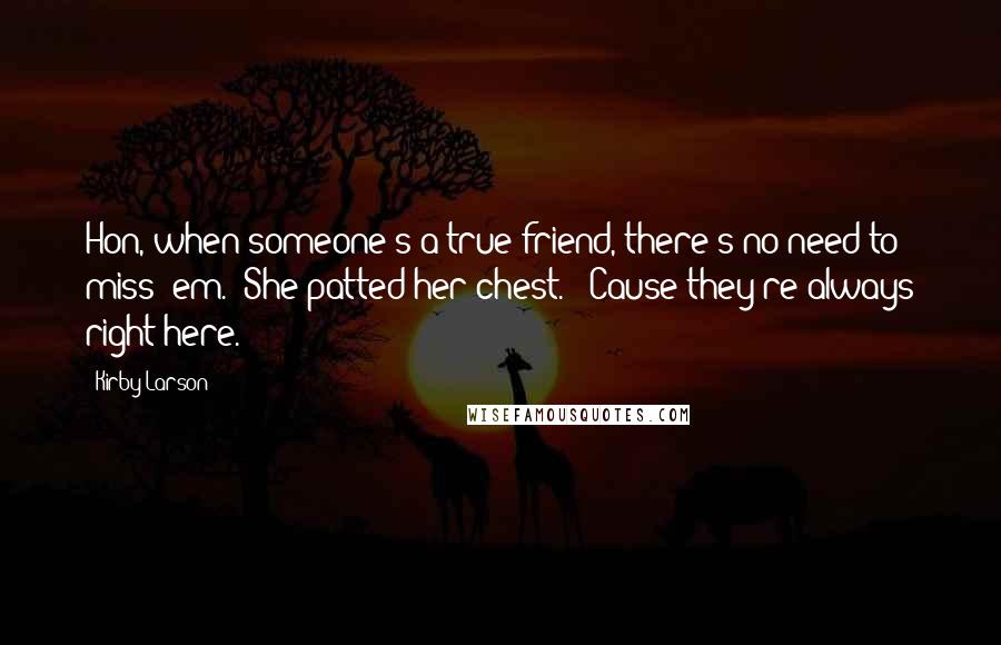 Kirby Larson Quotes: Hon, when someone's a true friend, there's no need to miss 'em." She patted her chest. "'Cause they're always right here.