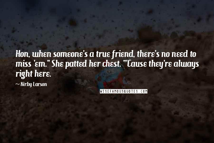 Kirby Larson Quotes: Hon, when someone's a true friend, there's no need to miss 'em." She patted her chest. "'Cause they're always right here.