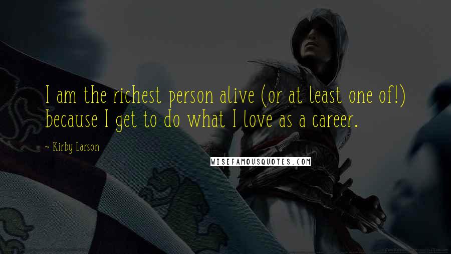 Kirby Larson Quotes: I am the richest person alive (or at least one of!) because I get to do what I love as a career.