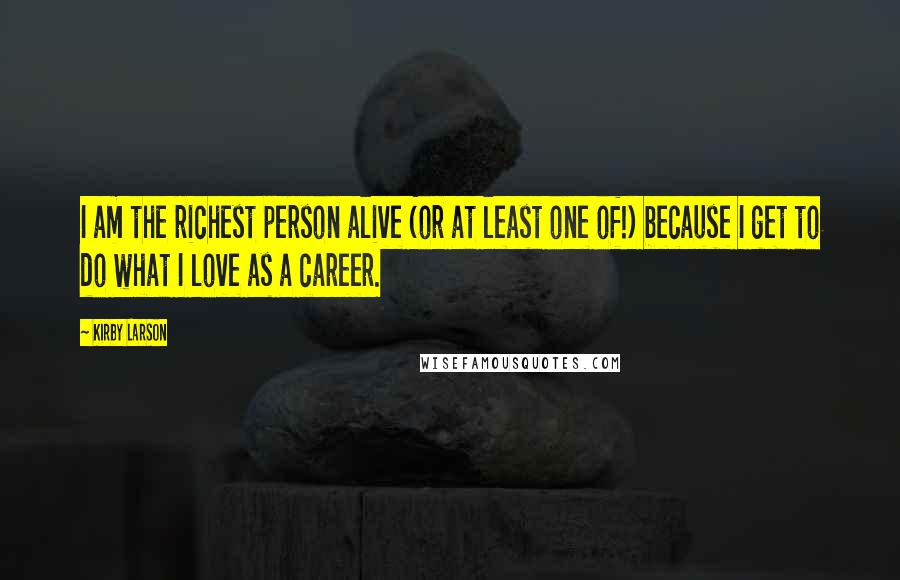 Kirby Larson Quotes: I am the richest person alive (or at least one of!) because I get to do what I love as a career.