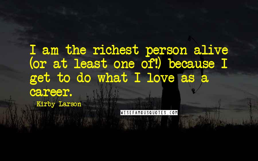 Kirby Larson Quotes: I am the richest person alive (or at least one of!) because I get to do what I love as a career.