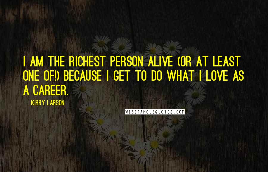 Kirby Larson Quotes: I am the richest person alive (or at least one of!) because I get to do what I love as a career.